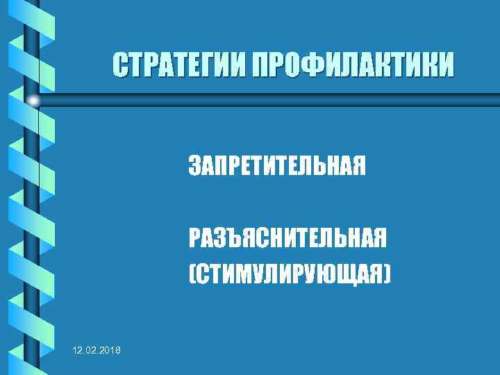 СТРАТЕГИИ ПРОФИЛАКТИКИ ЗАПРЕТИТЕЛЬНАЯ РАЗЪЯСНИТЕЛЬНАЯ (СТИМУЛИРУЮЩАЯ) 12. 02. 2018 