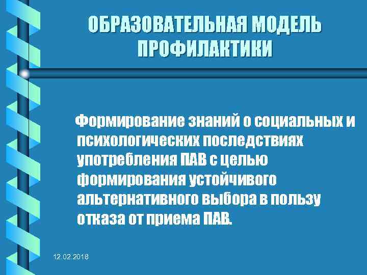 ОБРАЗОВАТЕЛЬНАЯ МОДЕЛЬ ПРОФИЛАКТИКИ Формирование знаний о социальных и психологических последствиях употребления ПАВ с целью