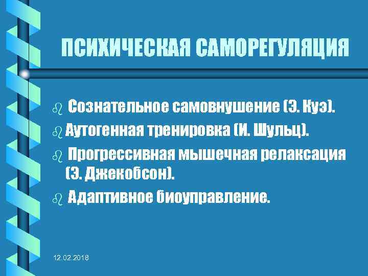 ПСИХИЧЕСКАЯ САМОРЕГУЛЯЦИЯ Сознательное самовнушение (Э. Куэ). b Аутогенная тренировка (И. Шульц). b Прогрессивная мышечная