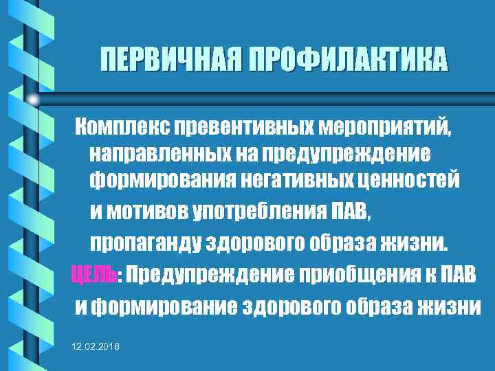 ПЕРВИЧНАЯ ПРОФИЛАКТИКА Комплекс превентивных мероприятий, направленных на предупреждение формирования негативных ценностей и мотивов употребления
