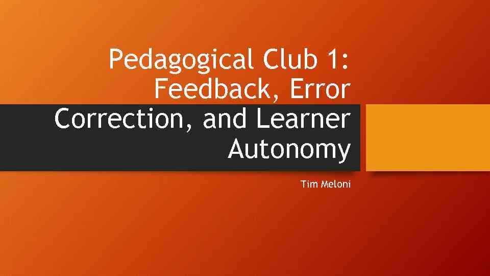 Pedagogical Club 1: Feedback, Error Correction, and Learner Autonomy Tim Meloni 