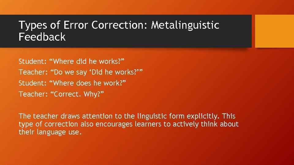 Types of Error Correction: Metalinguistic Feedback Student: “Where did he works? ” Teacher: “Do