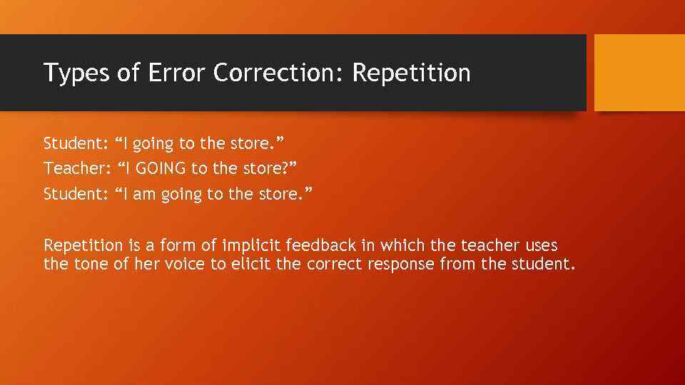 Types of Error Correction: Repetition Student: “I going to the store. ” Teacher: “I