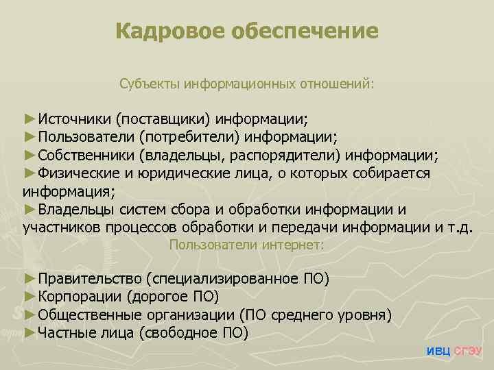 Кадровое обеспечение Субъекты информационных отношений: ►Источники (поставщики) информации; ►Пользователи (потребители) информации; ►Собственники (владельцы, распорядители)