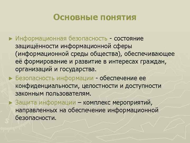 Основные понятия Информационная безопасность - состояние защищённости информационной сферы (информационной среды общества), обеспечивающее её