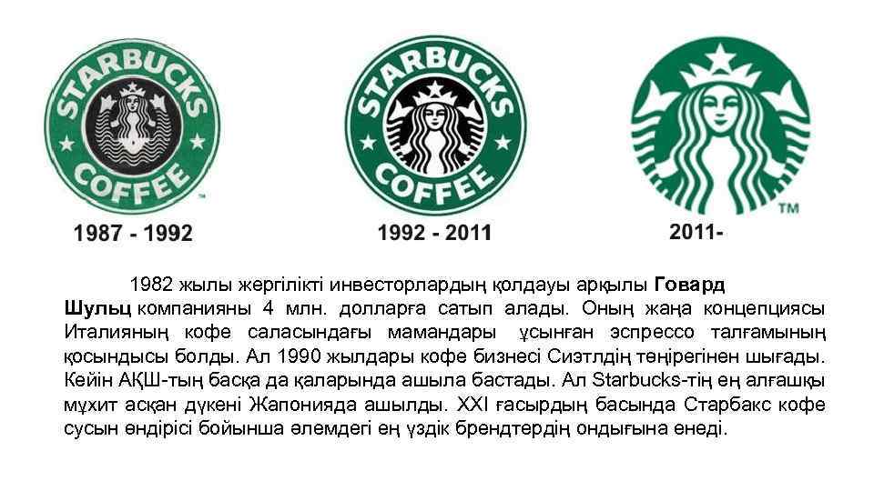 1982 жылы жергілікті инвесторлардың қолдауы арқылы Говард Шульц компанияны 4 млн. долларға сатып алады.