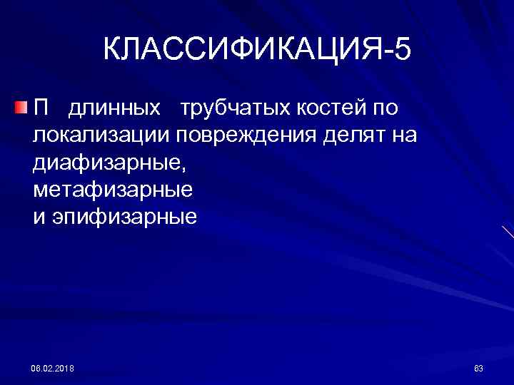 КЛАССИФИКАЦИЯ-5 П длинных трубчатых костей по локализации повреждения делят на диафизарные, метафизарные и эпифизарные