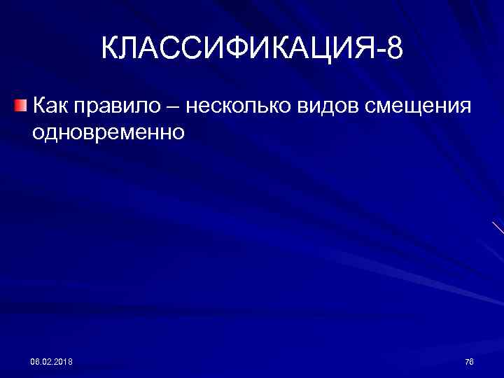 КЛАССИФИКАЦИЯ-8 Как правило – несколько видов смещения одновременно 06. 02. 2018 76 