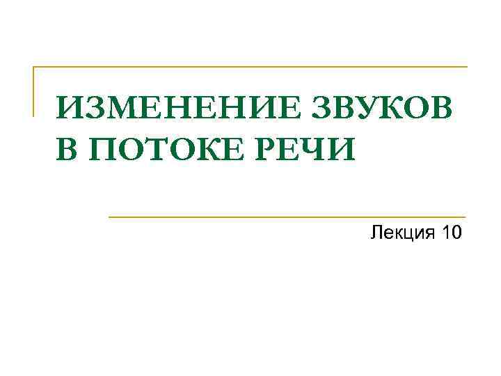 ИЗМЕНЕНИЕ ЗВУКОВ В ПОТОКЕ РЕЧИ Лекция 10 