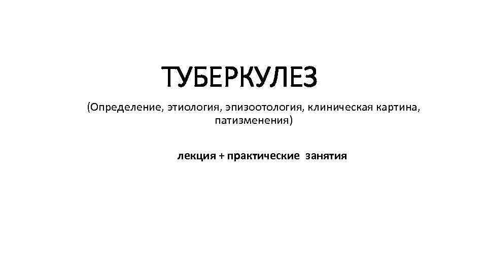 ТУБЕРКУЛЕЗ (Определение, этиология, эпизоотология, клиническая картина, патизменения) лекция + практические занятия 