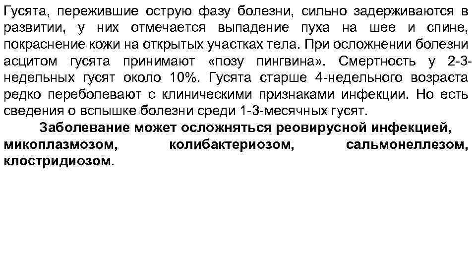 Гусята, пережившие острую фазу болезни, сильно задерживаются в развитии, у них отмечается выпадение пуха