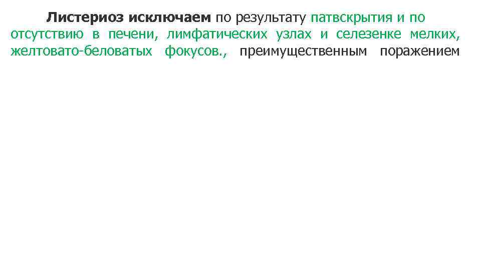 Листериоз исключаем по результату патвскрытия и по отсутствию в печени, лимфатических узлах и селезенке