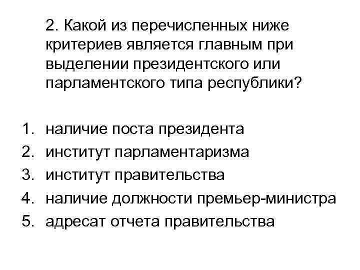 2. Какой из перечисленных ниже критериев является главным при выделении президентского или парламентского типа