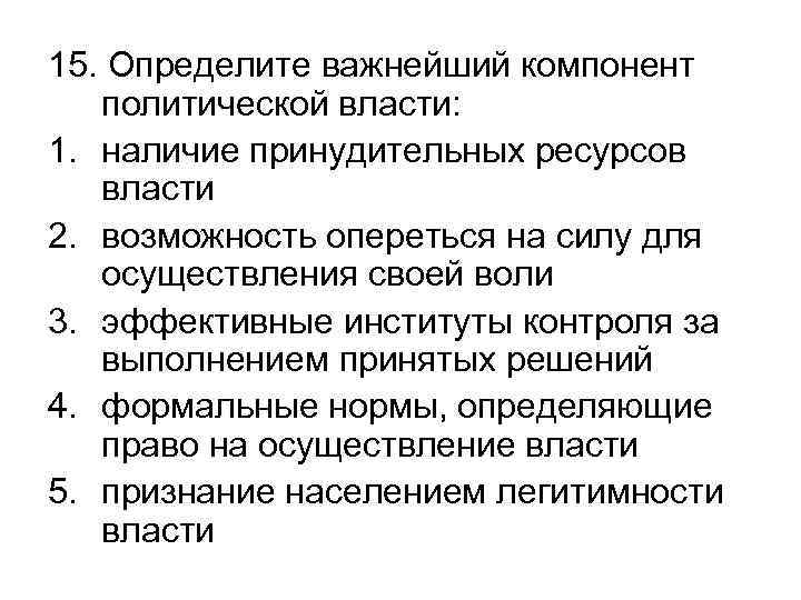 15. Определите важнейший компонент политической власти: 1. наличие принудительных ресурсов власти 2. возможность опереться