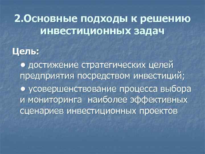 2. Основные подходы к решению инвестиционных задач Цель: • достижение стратегических целей предприятия посредством