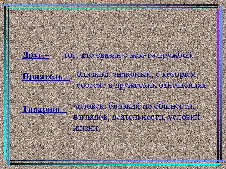 Друг – тот, кто связан с кем-то дружбой. Приятель – близкий, знакомый, с которым