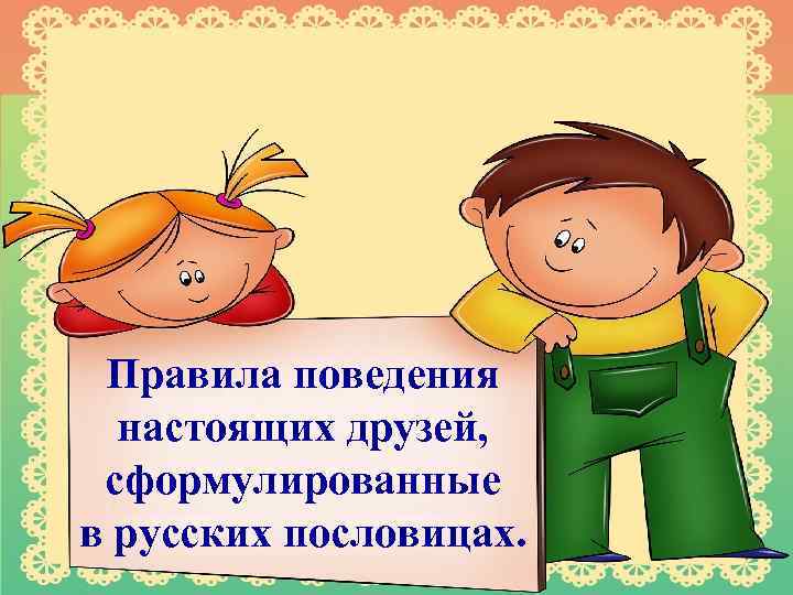 Правила поведения настоящих друзей, сформулированные в русских пословицах. 