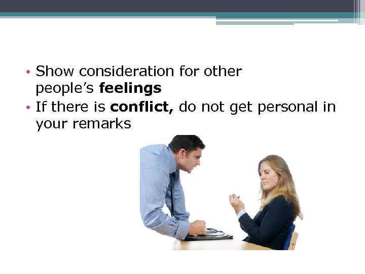  • Show consideration for other people’s feelings • If there is conflict, do