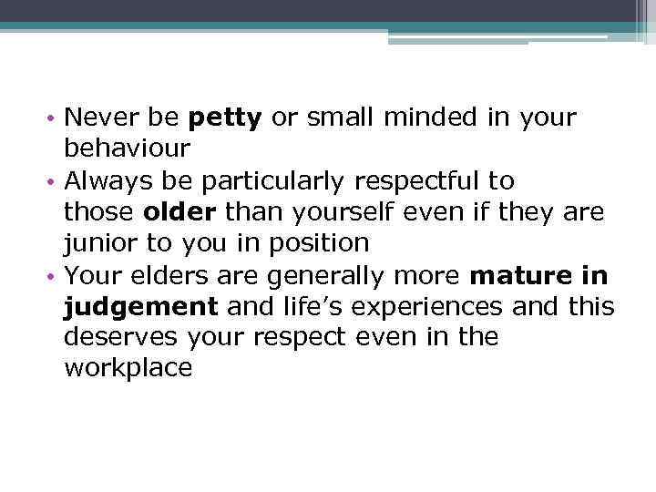  • Never be petty or small minded in your behaviour • Always be