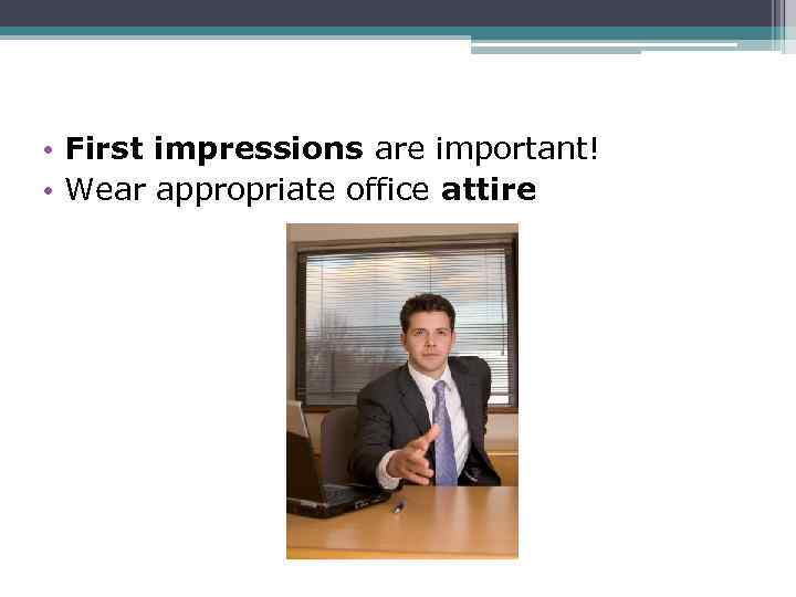  • First impressions are important! • Wear appropriate office attire 