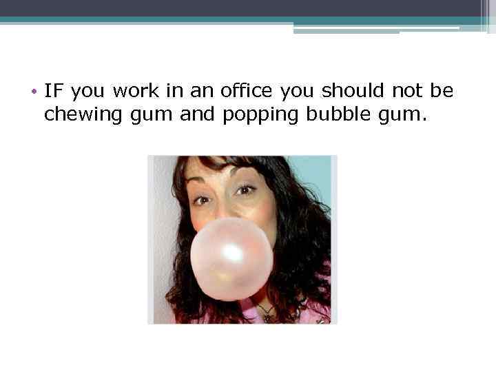  • IF you work in an office you should not be chewing gum
