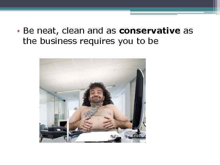 • Be neat, clean and as conservative as the business requires you to
