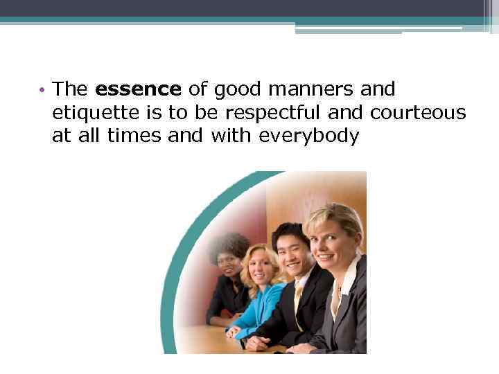  • The essence of good manners and etiquette is to be respectful and