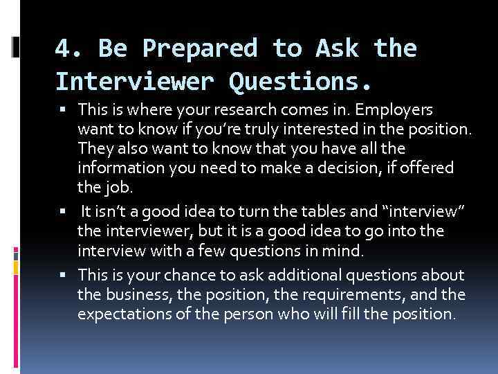 4. Be Prepared to Ask the Interviewer Questions. This is where your research comes