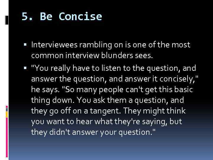 5. Be Concise Interviewees rambling on is one of the most common interview blunders