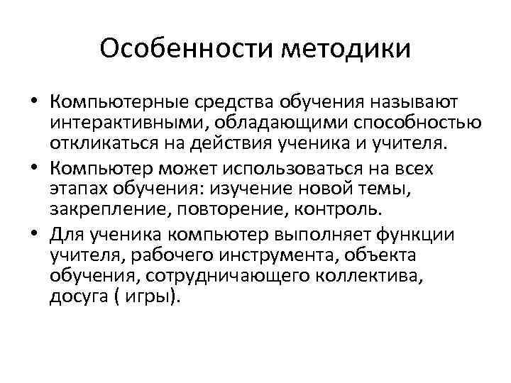 Особенности методики • Компьютерные средства обучения называют интерактивными, обладающими способностью откликаться на действия ученика