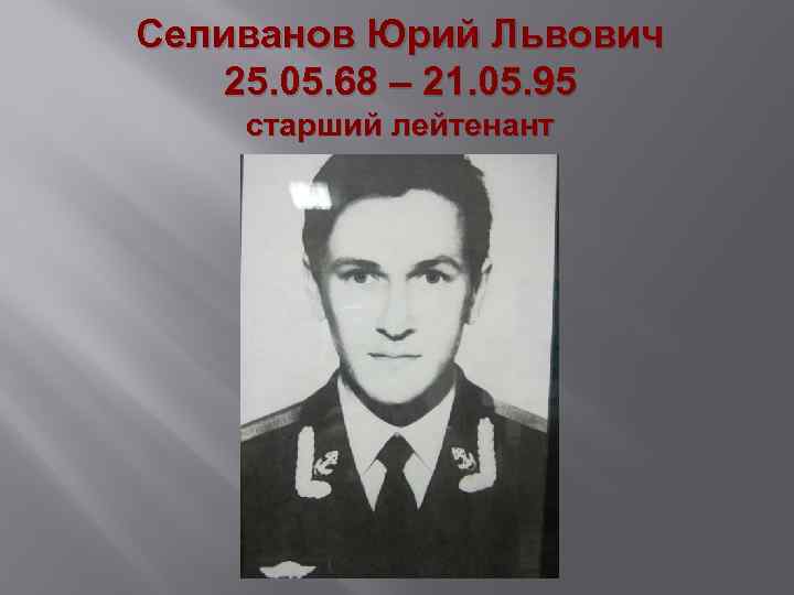 Селиванов Юрий Львович 25. 05. 68 – 21. 05. 95 старший лейтенант 