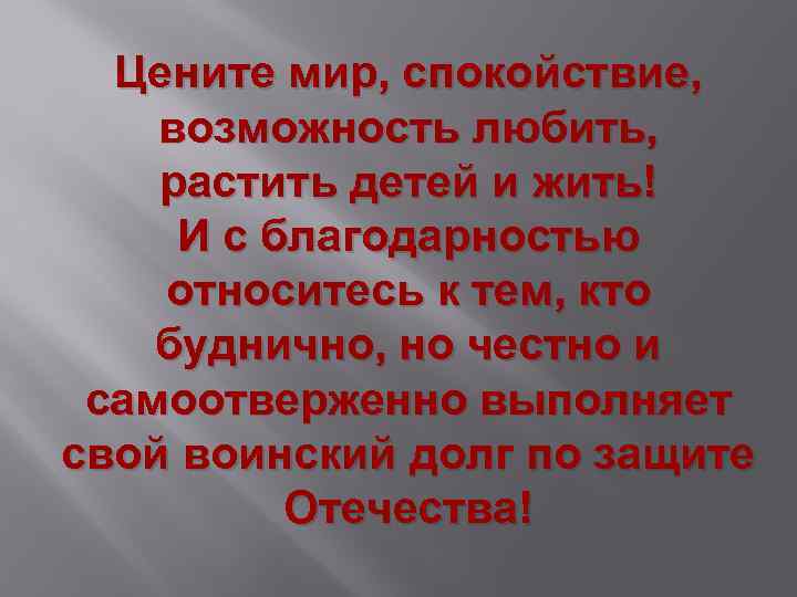 Цените мир, спокойствие, возможность любить, растить детей и жить! И с благодарностью относитесь к