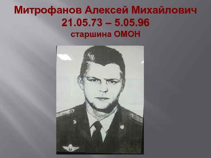 Митрофанов Алексей Михайлович 21. 05. 73 – 5. 05. 96 старшина ОМОН 