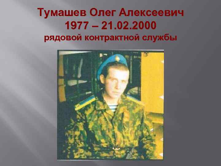 Тумашев Олег Алексеевич 1977 – 21. 02. 2000 рядовой контрактной службы 