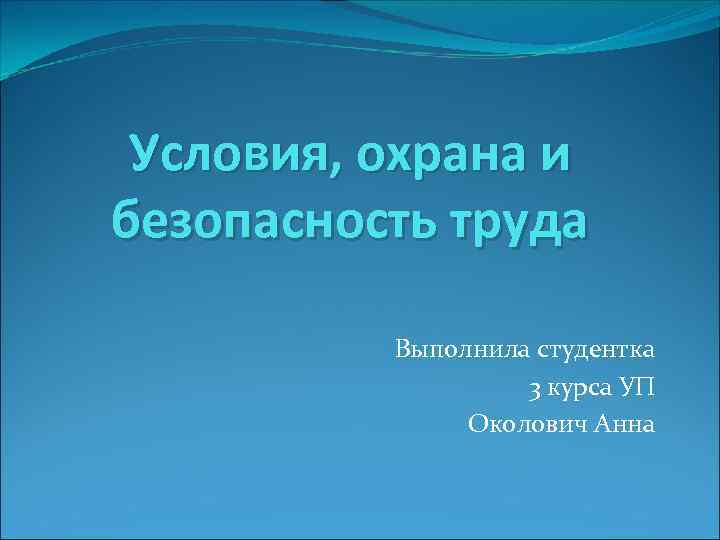 Условия, охрана и безопасность труда Выполнила студентка 3 курса УП Околович Анна 