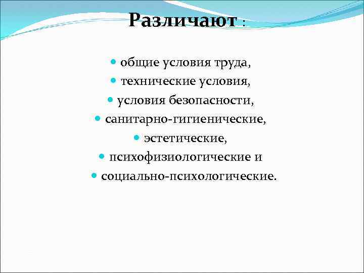 Различают : общие условия труда, технические условия, условия безопасности, санитарно-гигиенические, эстетические, психофизиологические и социально-психологические.