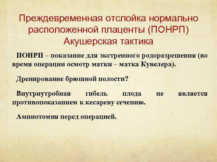 Преждевременная отслойка нормально расположенной плаценты (ПОНРП) Акушерская тактика ПОНРП – показание для экстренного родоразрешения
