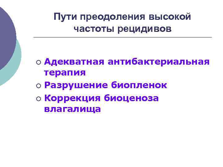 Пути преодоления высокой частоты рецидивов Адекватная антибактериальная терапия ¡ Разрушение биопленок ¡ Коррекция биоценоза