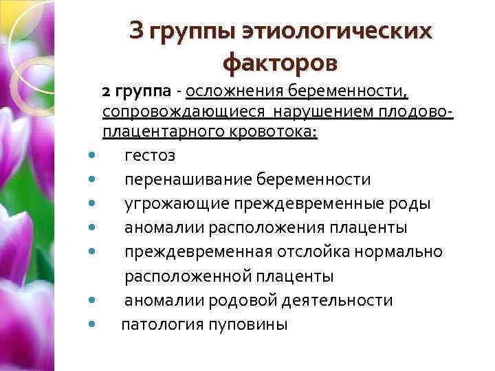 З группы этиологических факторов 2 группа - осложнения беременности, сопровождающиеся нарушением плодовоплацентарного кровотока: гестоз