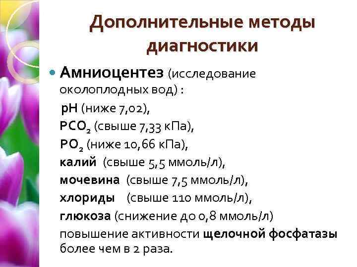 Дополнительные методы диагностики Амниоцентез (исследование околоплодных вод) : р. Н (ниже 7, 02), РСО