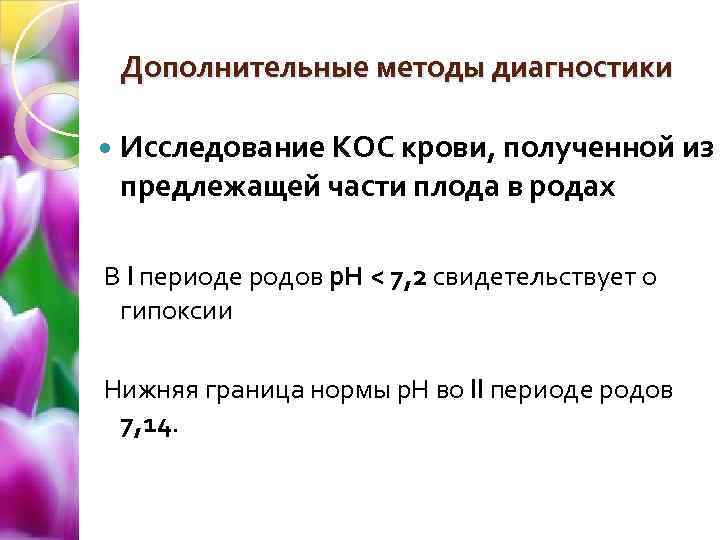 Дополнительные методы диагностики Исследование КОС крови, полученной из предлежащей части плода в родах В