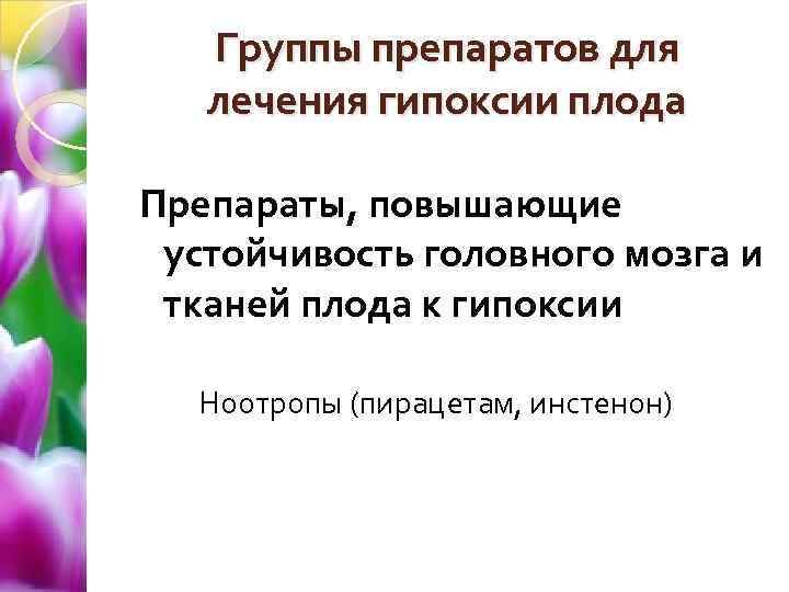 Группы препаратов для лечения гипоксии плода Препараты, повышающие устойчивость головного мозга и тканей плода