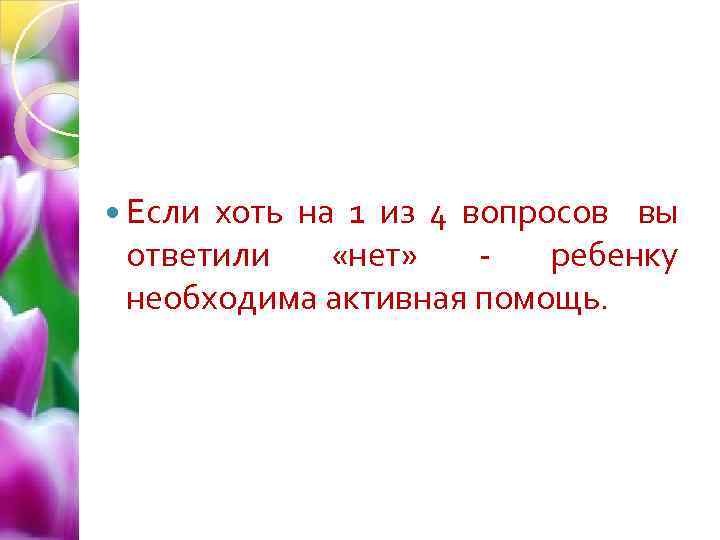  Если хоть на 1 из 4 вопросов вы ответили «нет» ребенку необходима активная