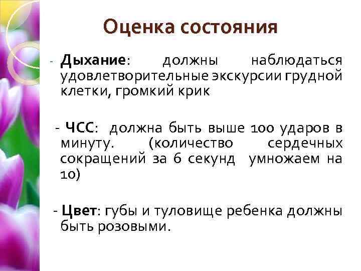 Оценка состояния - Дыхание: должны наблюдаться удовлетворительные экскурсии грудной клетки, громкий крик - ЧСС: