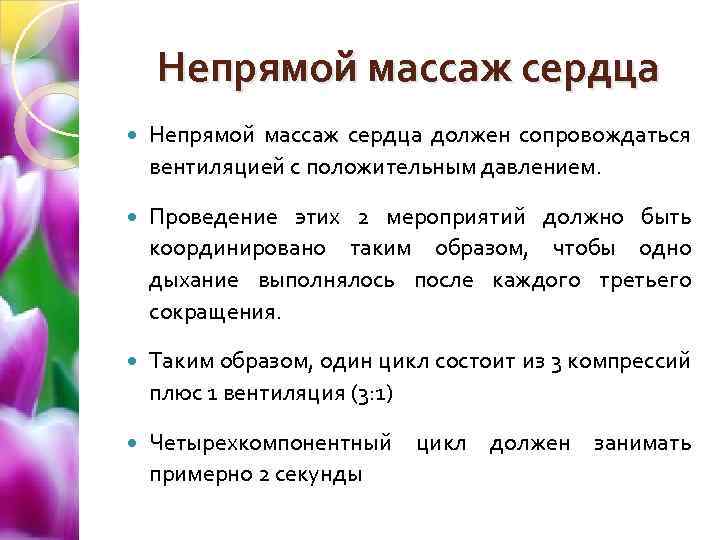 Непрямой массаж сердца должен сопровождаться вентиляцией с положительным давлением. Проведение этих 2 мероприятий должно