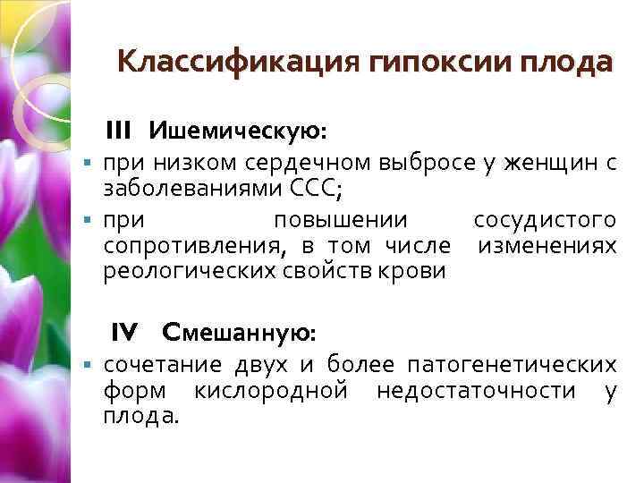 Классификация гипоксии плода III Ишемическую: § при низком сердечном выбросе у женщин с заболеваниями