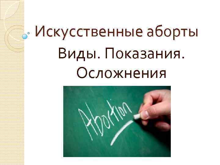 Искусственные аборты Виды. Показания. Осложнения 