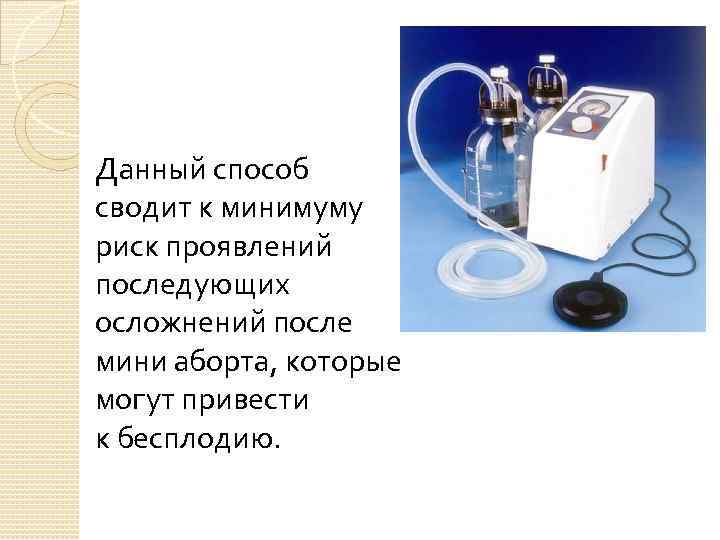 Данный способ сводит к минимуму риск проявлений последующих осложнений после мини аборта, которые могут