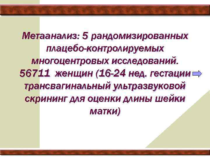 Метаанализ: 5 рандомизированных плацебо-контролируемых многоцентровых исследований. 56711 женщин (16 -24 нед. гестации трансвагинальный ультразвуковой