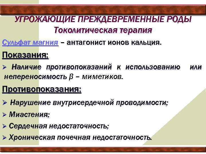 УГРОЖАЮЩИЕ ПРЕЖДЕВРЕМЕННЫЕ РОДЫ Токолитическая терапия Сульфат магния – антагонист ионов кальция. Показания: Наличие противопоказаний